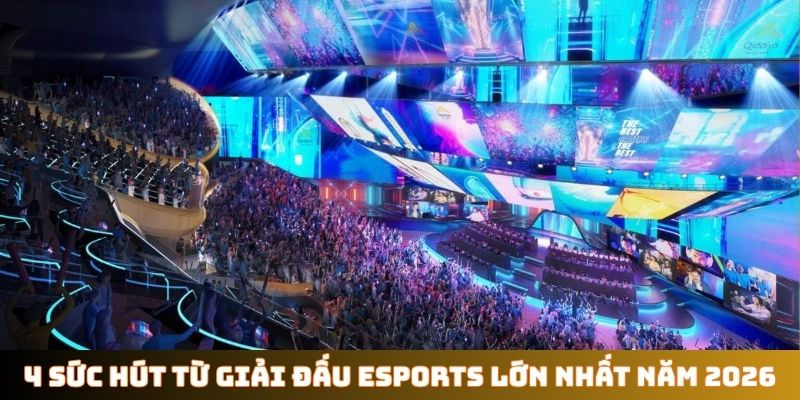 4 sức hút từ giải đấu Esports lớn nhất năm 2026
