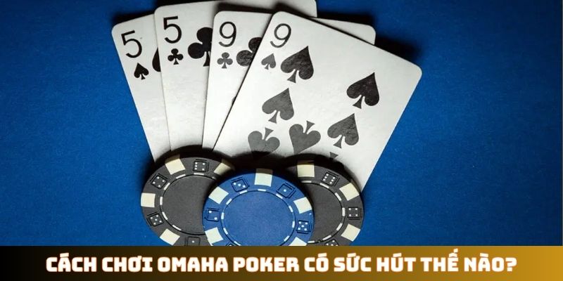 Cách chơi Omaha Poker có sức hút thế nào?