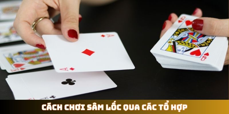 Cách chơi Sâm Lốc qua các tổ hợp