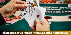 Cách chơi Stud Poker mang lại trải nghiệm hay