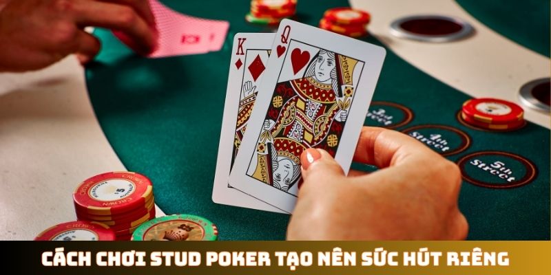 Cách chơi Stud Poker tạo nên sức hút riêng