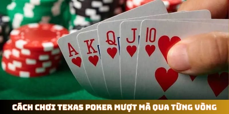 Cách chơi Texas Poker mượt mà qua từng vòng