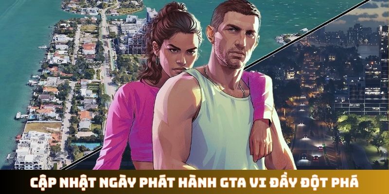 Cập nhật ngày phát hành GTA VI đầy đột phá