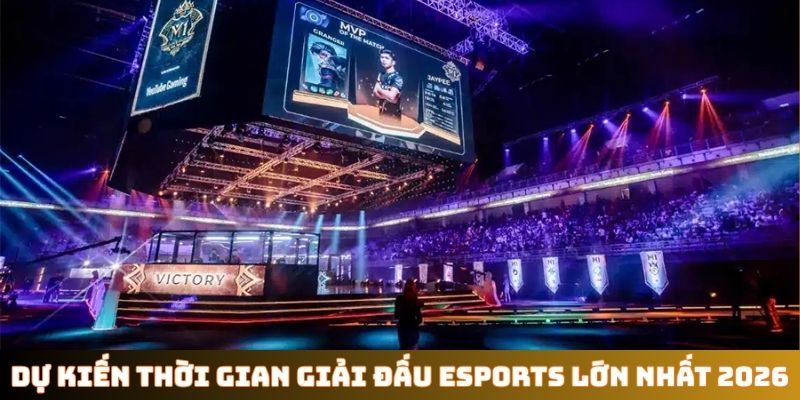Dự kiến thời gian giải đấu Esports lớn nhất năm 2026