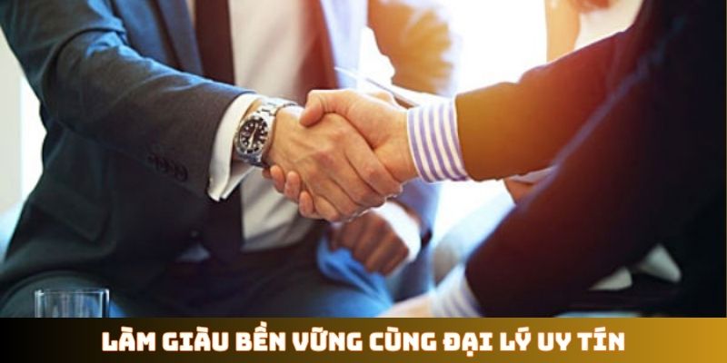 Làm giàu bền vững cùng đại lý uy tín