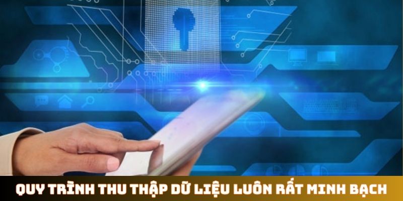 Quy trình thu thập dữ liệu luôn rất minh bạch
