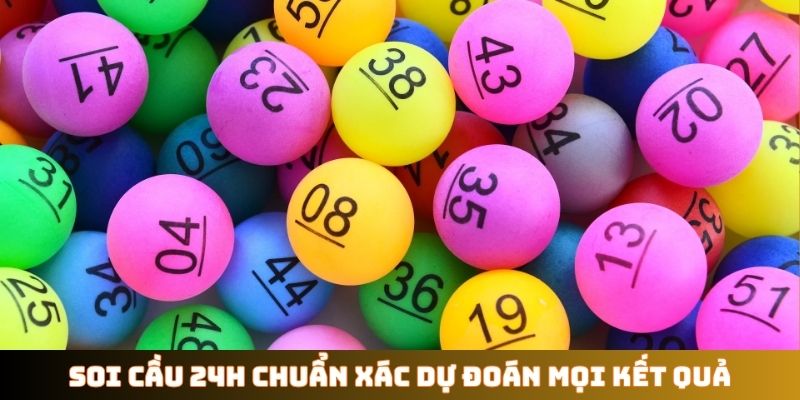 Soi cầu 24h chuẩn xác dự đoán mọi kết quả