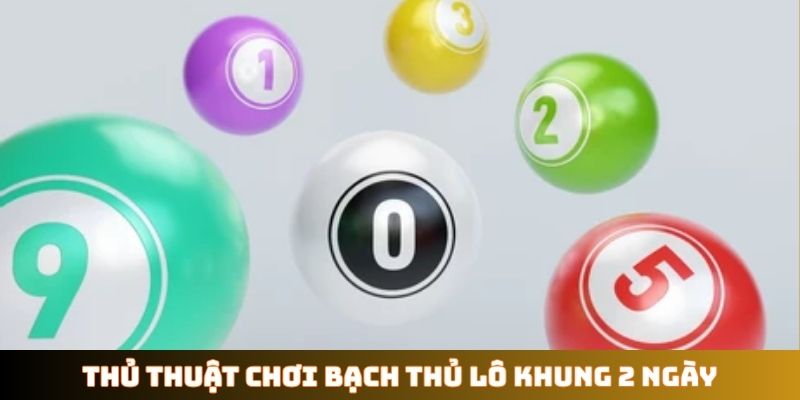 Thủ thuật chơi bạch thủ lô khung 2 ngày