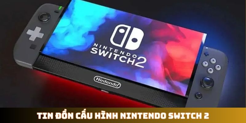 Tin đồn cấu hình Nintendo Switch 2