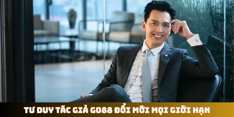 Tư duy tác giả GO88 đổi mới mọi giới hạn