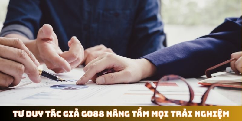 Tư duy tác giả GO88 nâng tầm mọi trải nghiệm
